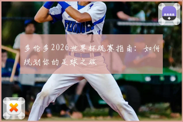 多伦多2026世界杯观赛指南：如何规划你的足球之旅