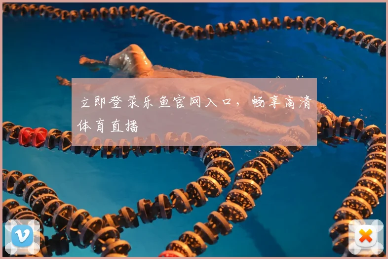 立即登录乐鱼官网入口，畅享高清体育直播