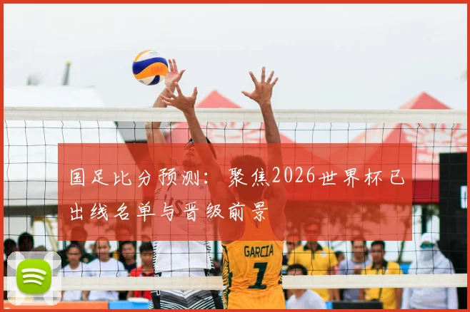 国足比分预测:聚焦2026世界杯已出线名单与晋级前景