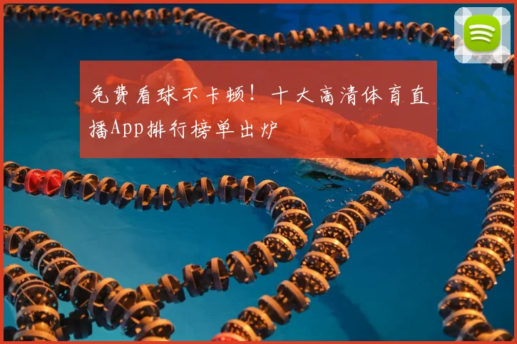 免费看球不卡顿!十大高清体育直播App排行榜单出炉