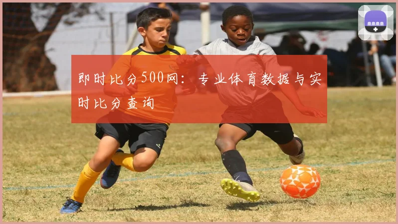即时比分500网：专业体育数据与实时比分查询
