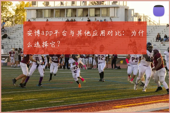 安博app平台与其他应用对比：为什么选择它？