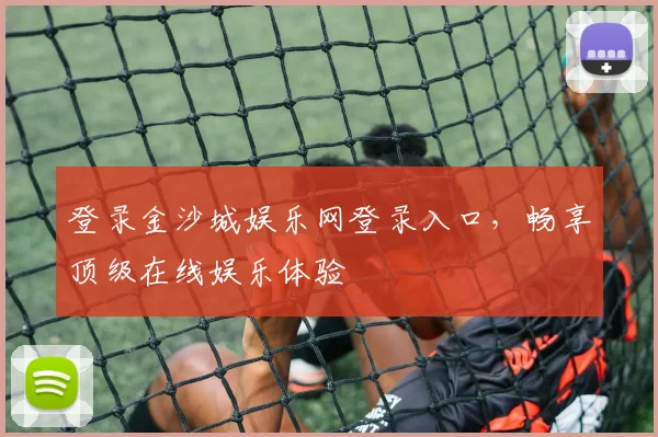 登录金沙城娱乐网登录入口，畅享顶级在线娱乐体验