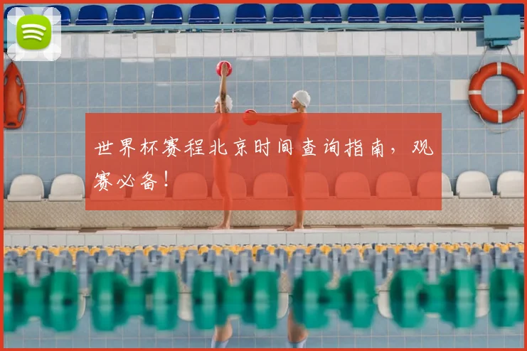 世界杯赛程北京时间查询指南,观赛必备!