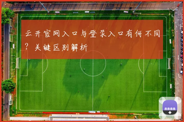 云开官网入口与登录入口有何不同？关键区别解析