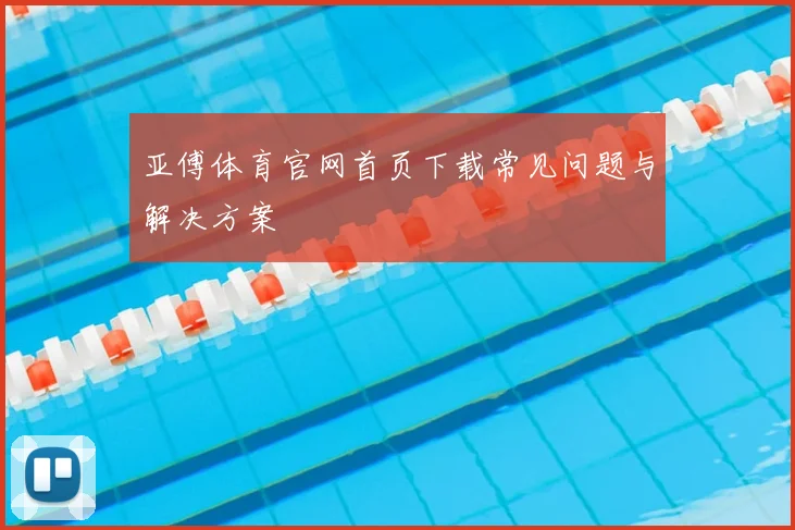 亚傅体育官网首页下载常见问题与解决方案