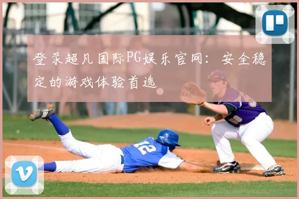 登录超凡国际PG娱乐官网:安全稳定的游戏体验首选