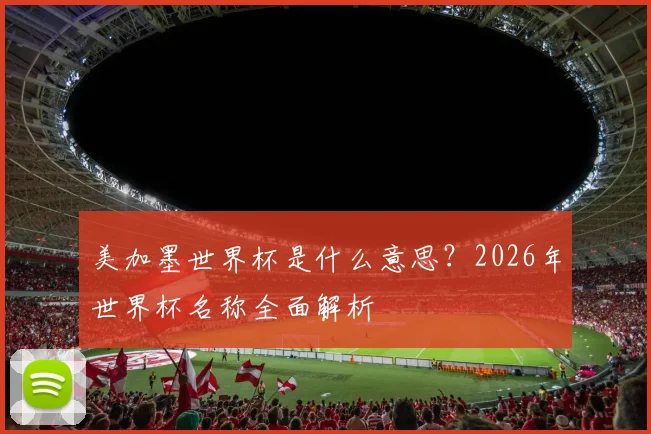 美加墨世界杯是什么意思?2026年世界杯名称全面解析