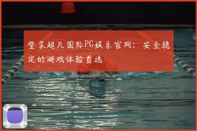 登录超凡国际PG娱乐官网：安全稳定的游戏体验首选