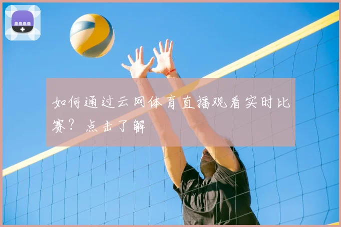 如何通过云网体育直播观看实时比赛?点击了解